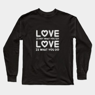 Love is not what you say Love is what you do Long Sleeve T-Shirt